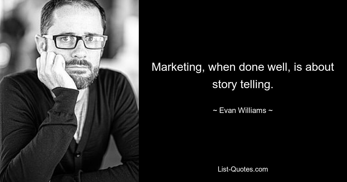 Marketing, when done well, is about story telling. — © Evan Williams