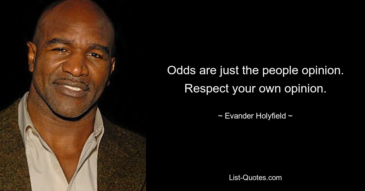 Odds are just the people opinion. Respect your own opinion. — © Evander Holyfield