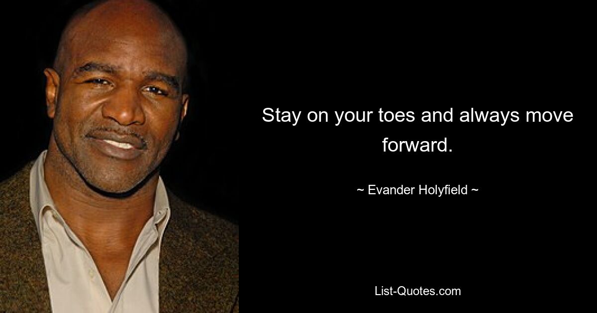 Stay on your toes and always move forward. — © Evander Holyfield