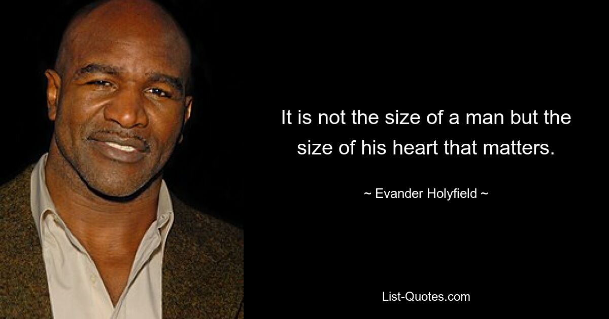 It is not the size of a man but the size of his heart that matters. — © Evander Holyfield