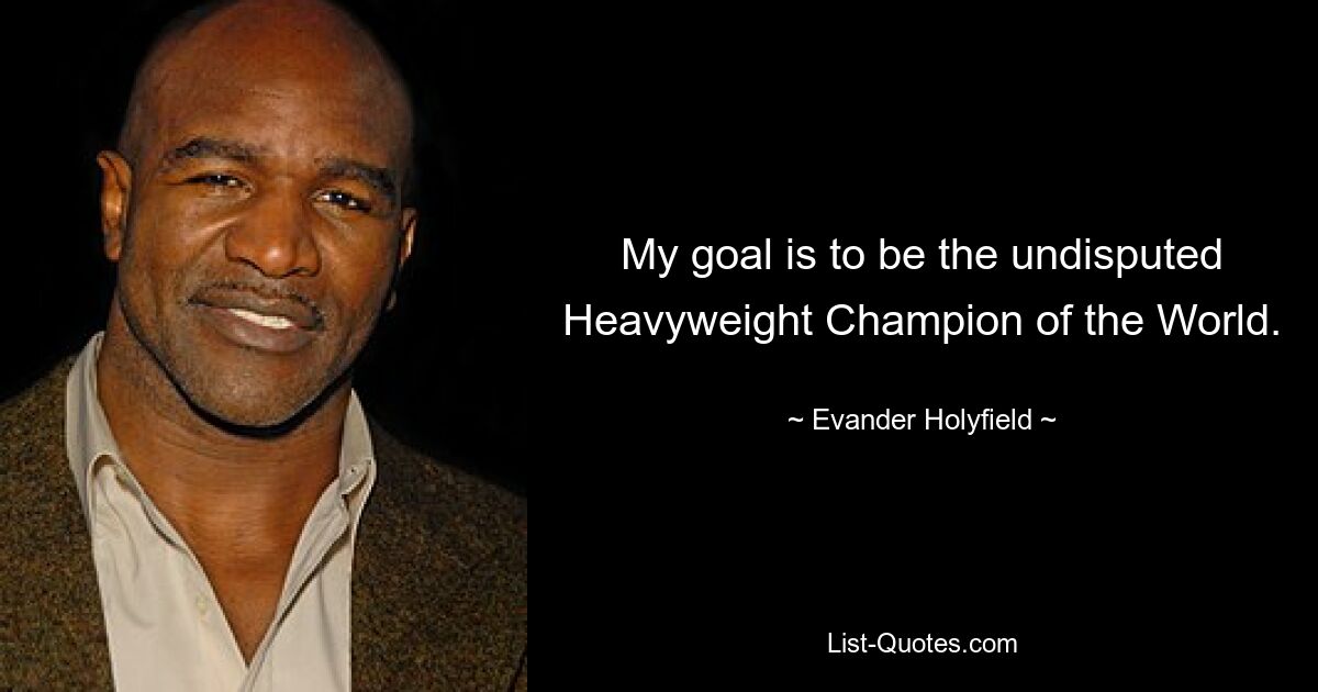 My goal is to be the undisputed Heavyweight Champion of the World. — © Evander Holyfield