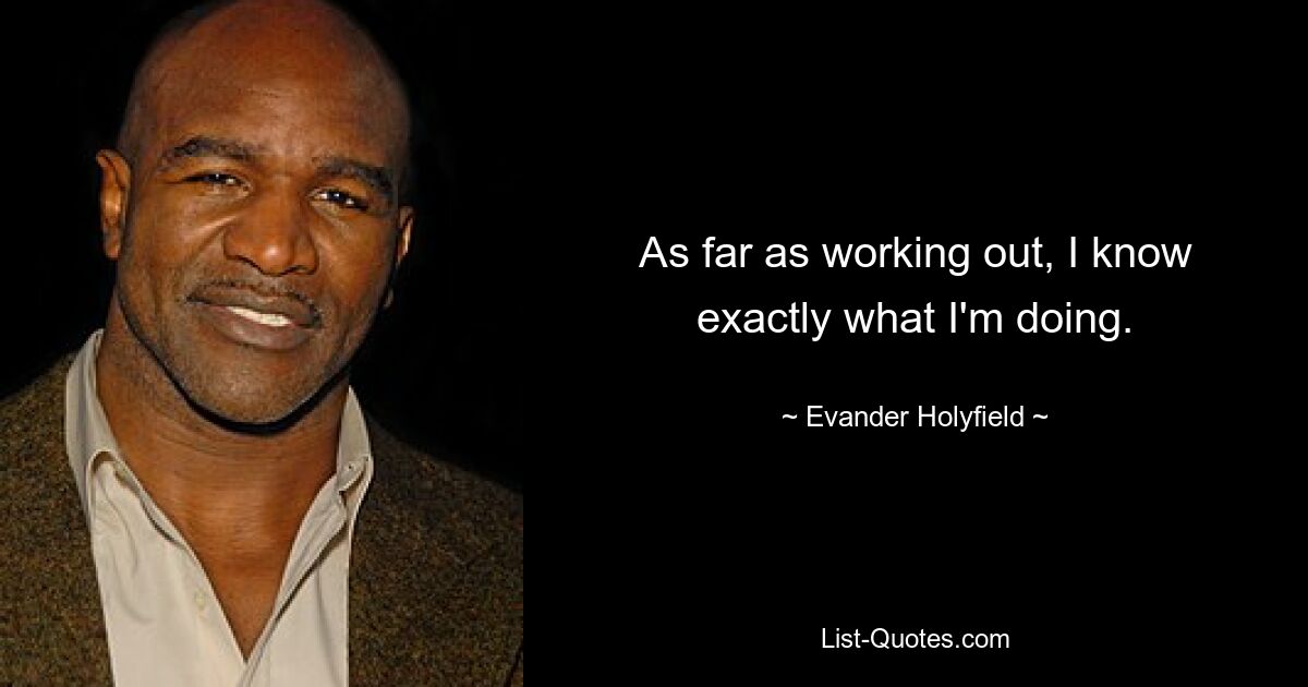 As far as working out, I know exactly what I'm doing. — © Evander Holyfield