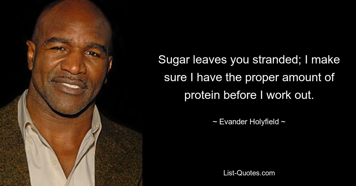 Sugar leaves you stranded; I make sure I have the proper amount of protein before I work out. — © Evander Holyfield