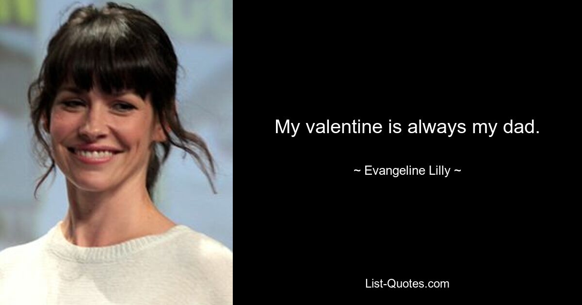 My valentine is always my dad. — © Evangeline Lilly