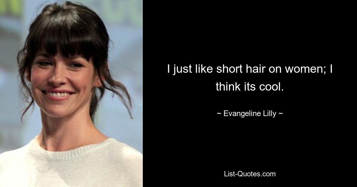 I just like short hair on women; I think its cool. — © Evangeline Lilly