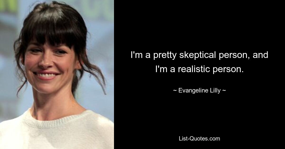 I'm a pretty skeptical person, and I'm a realistic person. — © Evangeline Lilly