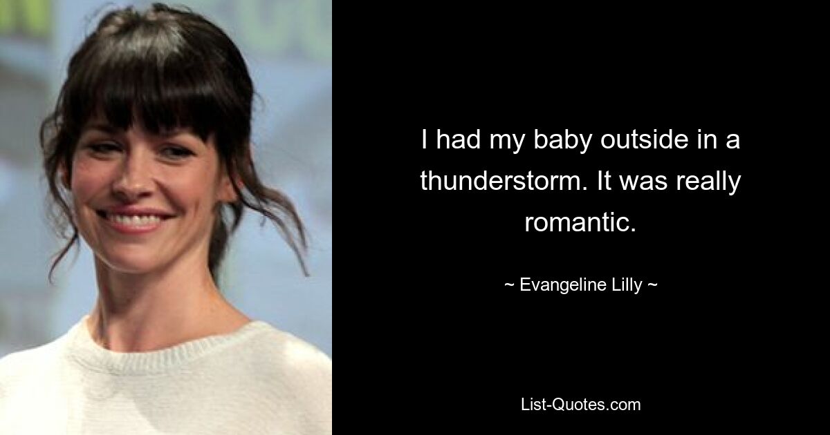 I had my baby outside in a thunderstorm. It was really romantic. — © Evangeline Lilly