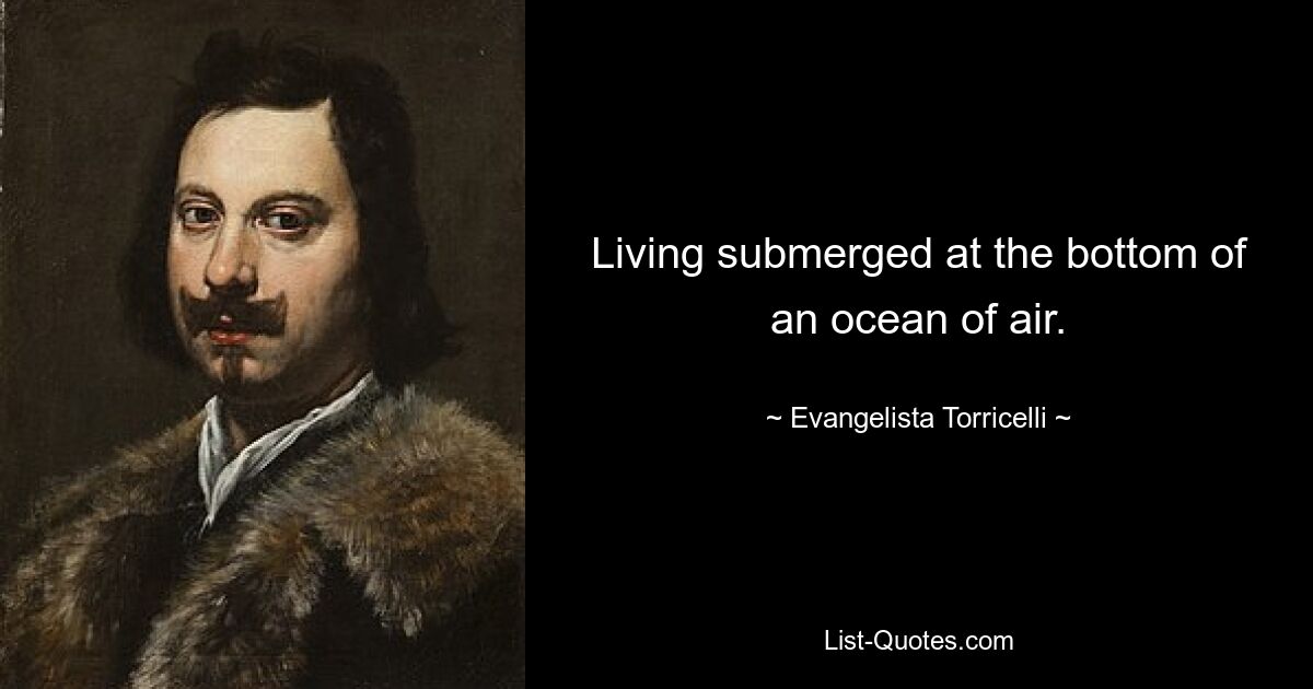 Living submerged at the bottom of an ocean of air. — © Evangelista Torricelli