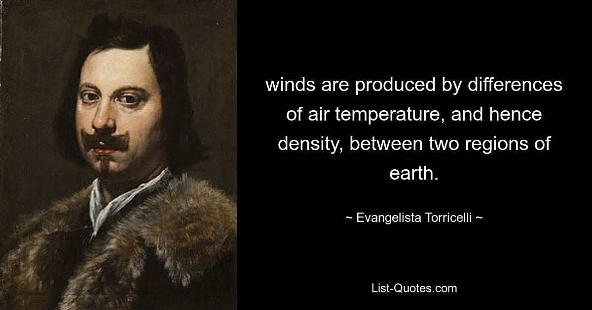 winds are produced by differences of air temperature, and hence density, between two regions of earth. — © Evangelista Torricelli