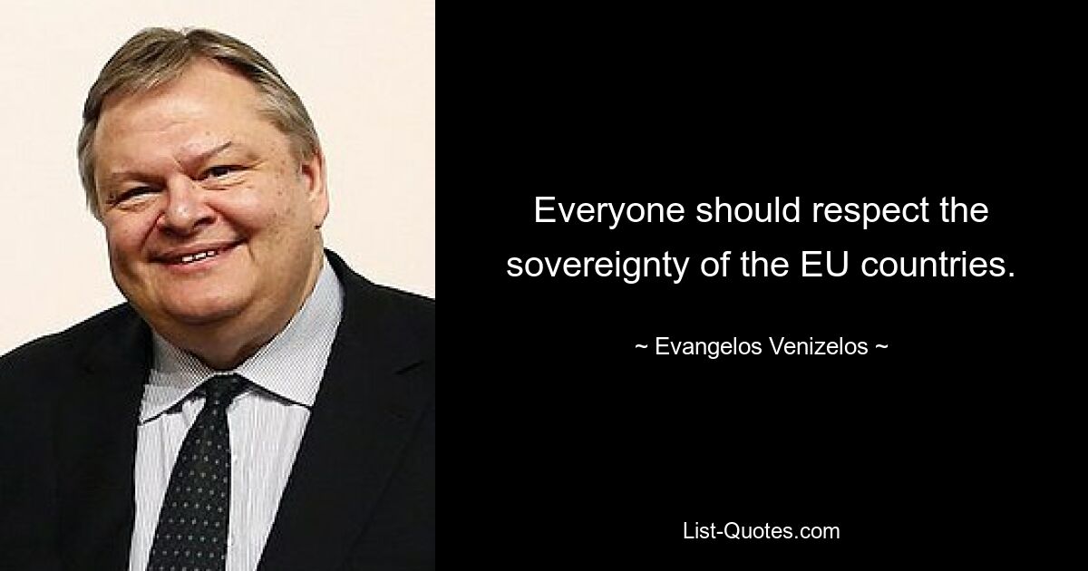 Everyone should respect the sovereignty of the EU countries. — © Evangelos Venizelos