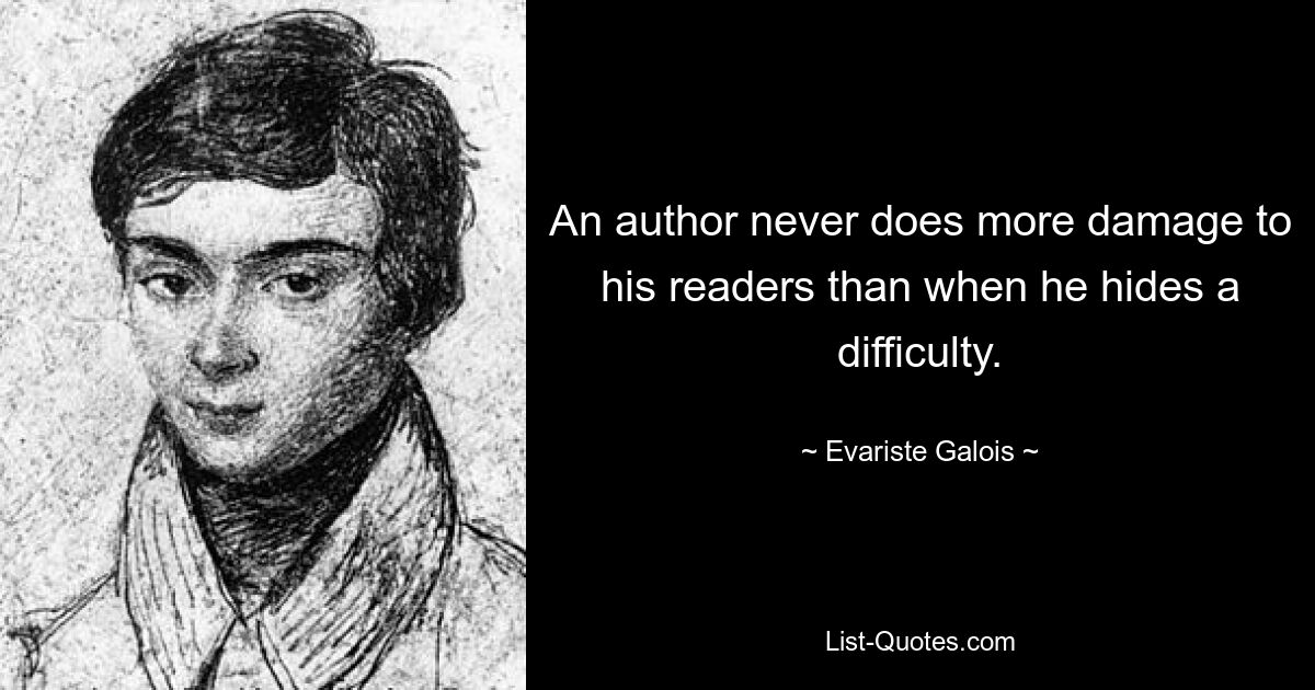 An author never does more damage to his readers than when he hides a difficulty. — © Evariste Galois