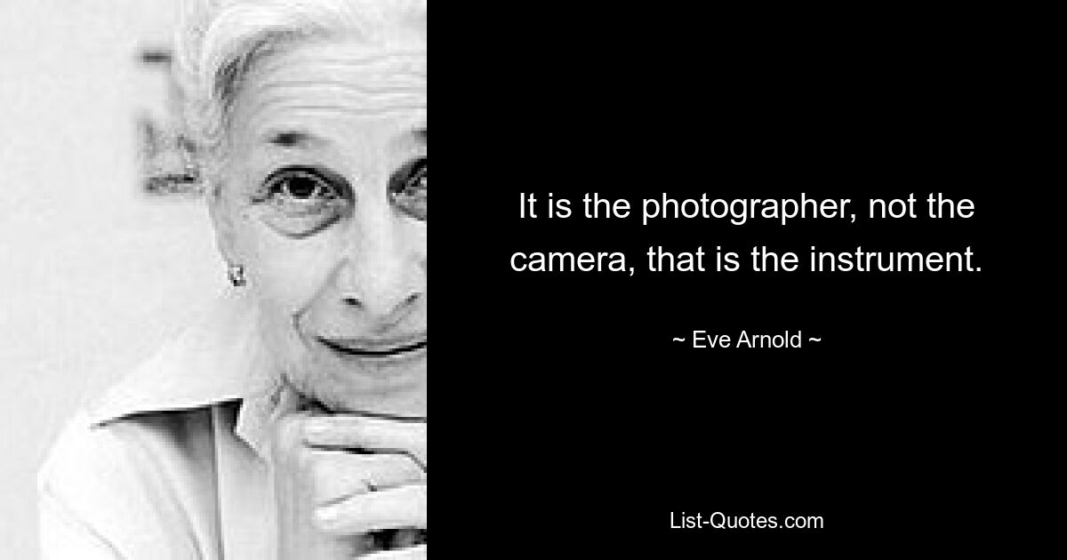 It is the photographer, not the camera, that is the instrument. — © Eve Arnold