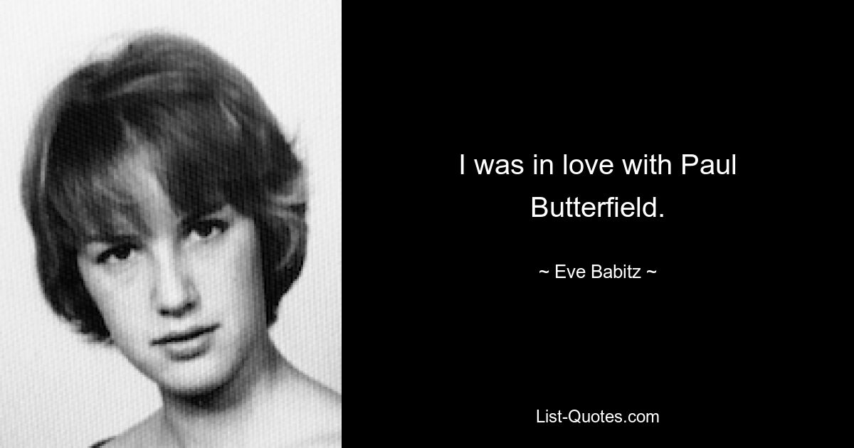 I was in love with Paul Butterfield. — © Eve Babitz