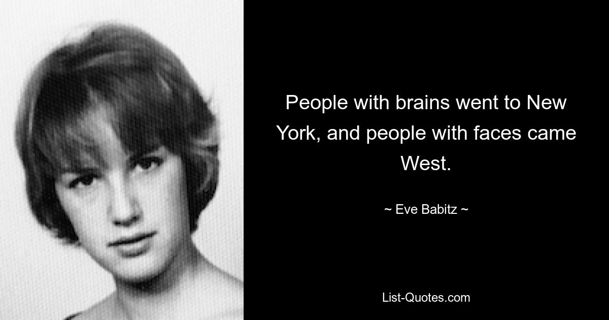 People with brains went to New York, and people with faces came West. — © Eve Babitz