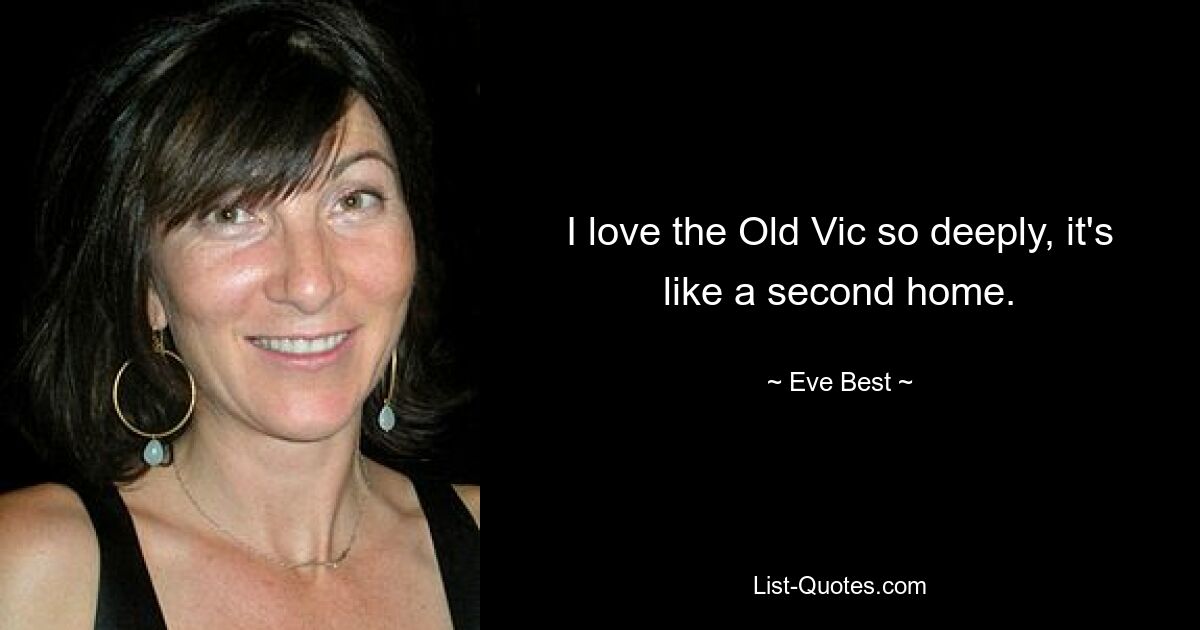 I love the Old Vic so deeply, it's like a second home. — © Eve Best