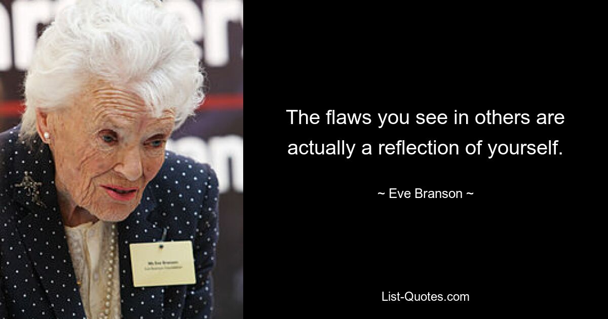 The flaws you see in others are actually a reflection of yourself. — © Eve Branson