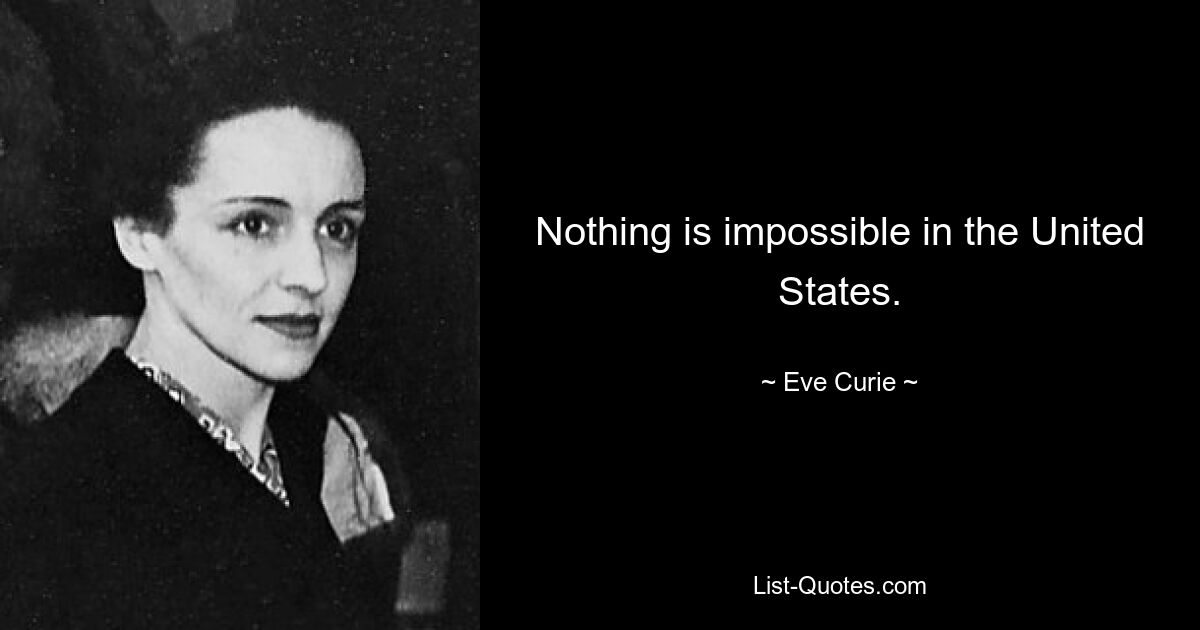 Nothing is impossible in the United States. — © Eve Curie