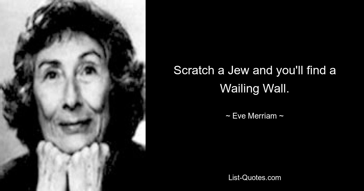 Scratch a Jew and you'll find a Wailing Wall. — © Eve Merriam