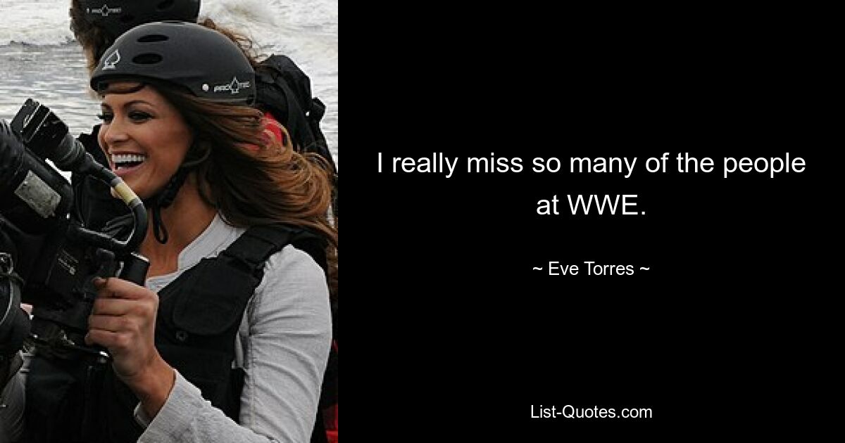 I really miss so many of the people at WWE. — © Eve Torres