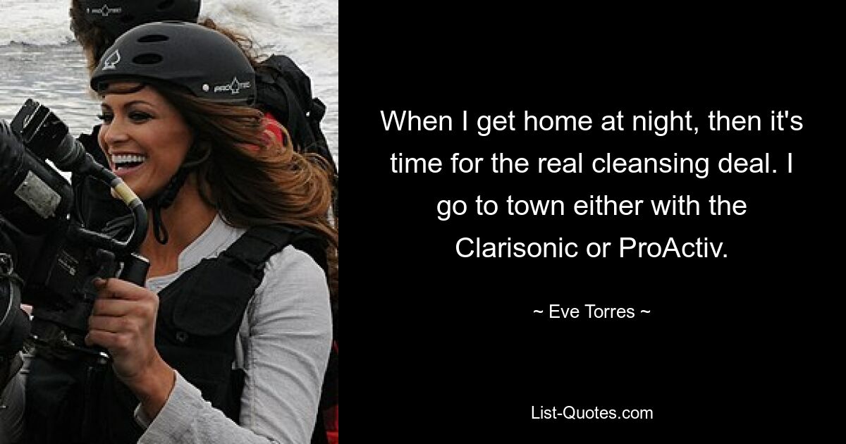 When I get home at night, then it's time for the real cleansing deal. I go to town either with the Clarisonic or ProActiv. — © Eve Torres