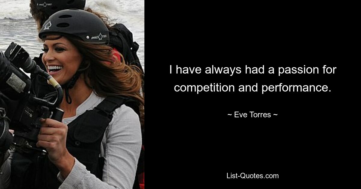 I have always had a passion for competition and performance. — © Eve Torres