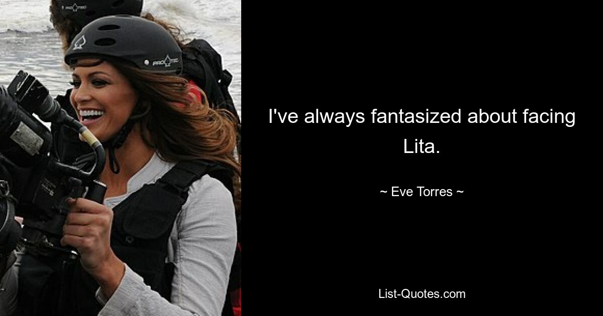 I've always fantasized about facing Lita. — © Eve Torres