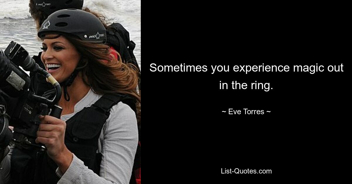 Sometimes you experience magic out in the ring. — © Eve Torres