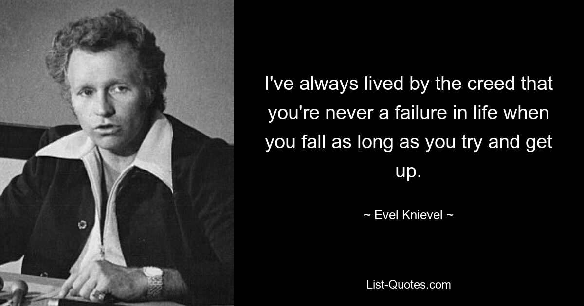 Я всегда придерживался убеждения, что ты никогда не потерпишь неудачу в жизни, когда падаешь, пока пытаешься подняться. — © Эвел Книвель
