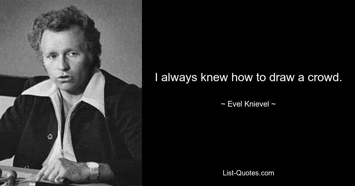 I always knew how to draw a crowd. — © Evel Knievel