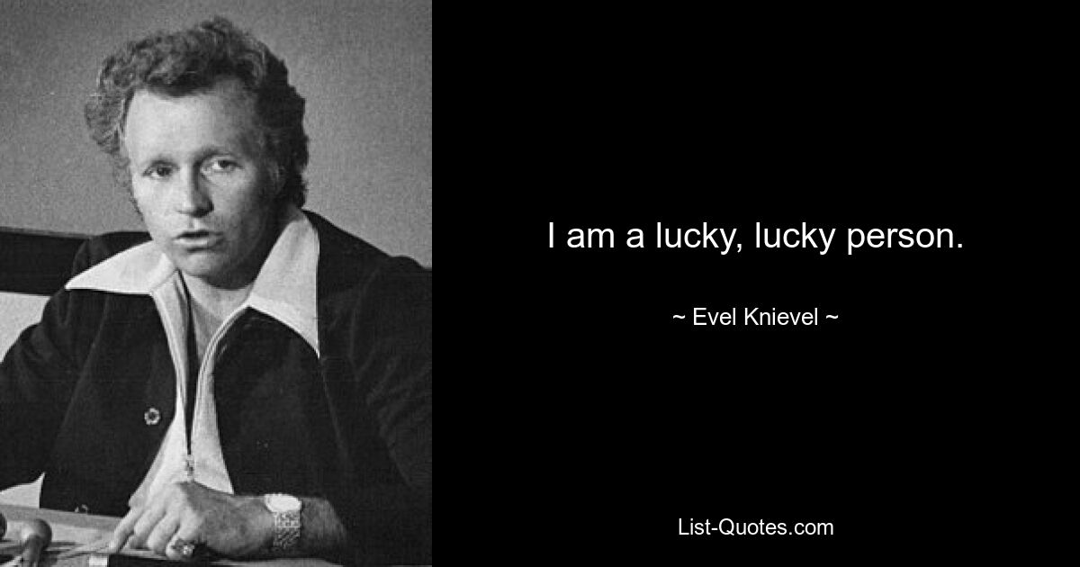 I am a lucky, lucky person. — © Evel Knievel