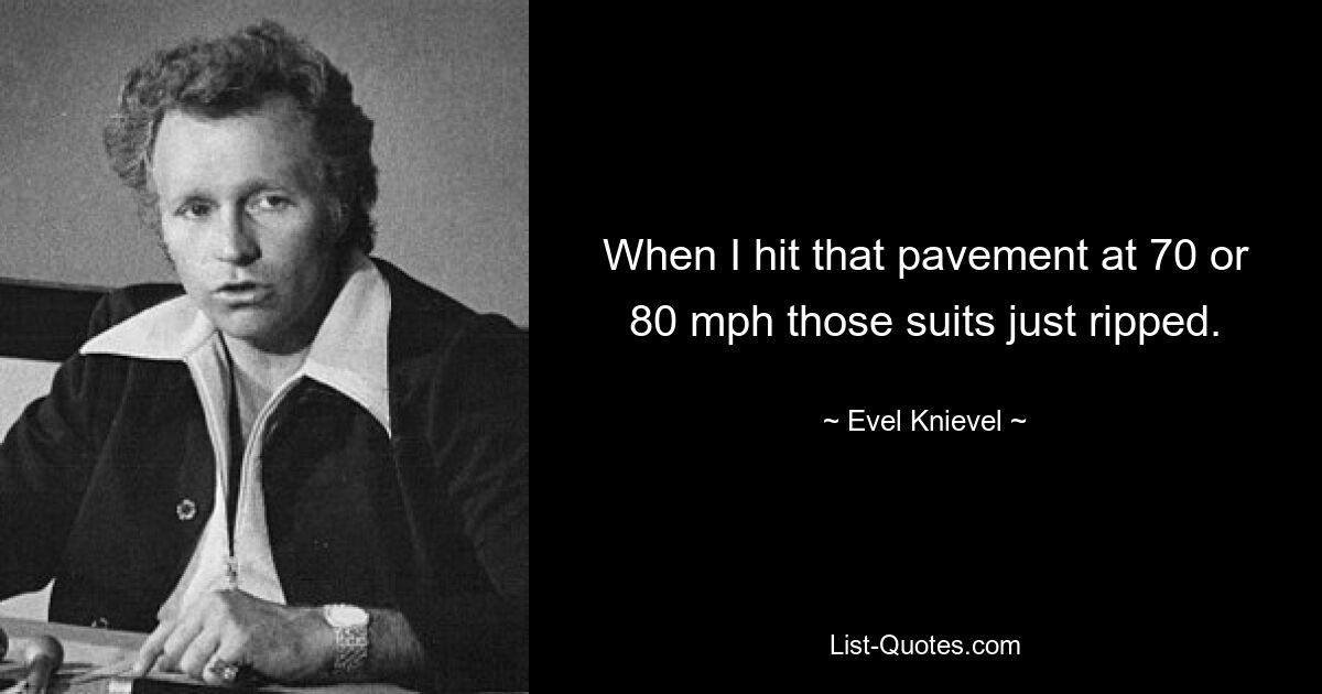 Als ich mit 70 oder 80 Meilen pro Stunde auf dem Bürgersteig aufschlug, zerrissen diese Anzüge einfach. — © Evel Knievel