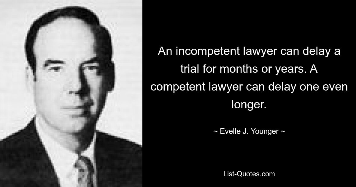 An incompetent lawyer can delay a trial for months or years. A competent lawyer can delay one even longer. — © Evelle J. Younger