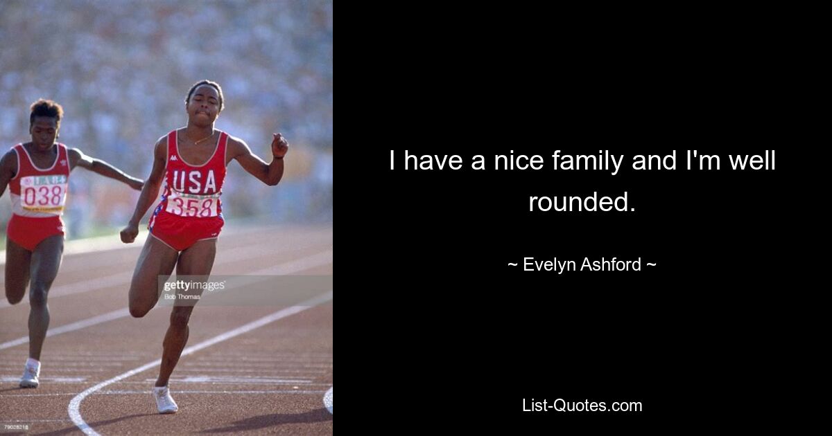 I have a nice family and I'm well rounded. — © Evelyn Ashford