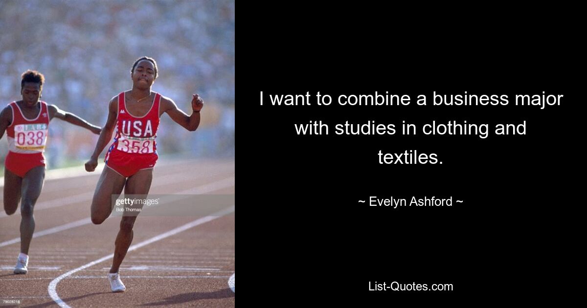 I want to combine a business major with studies in clothing and textiles. — © Evelyn Ashford