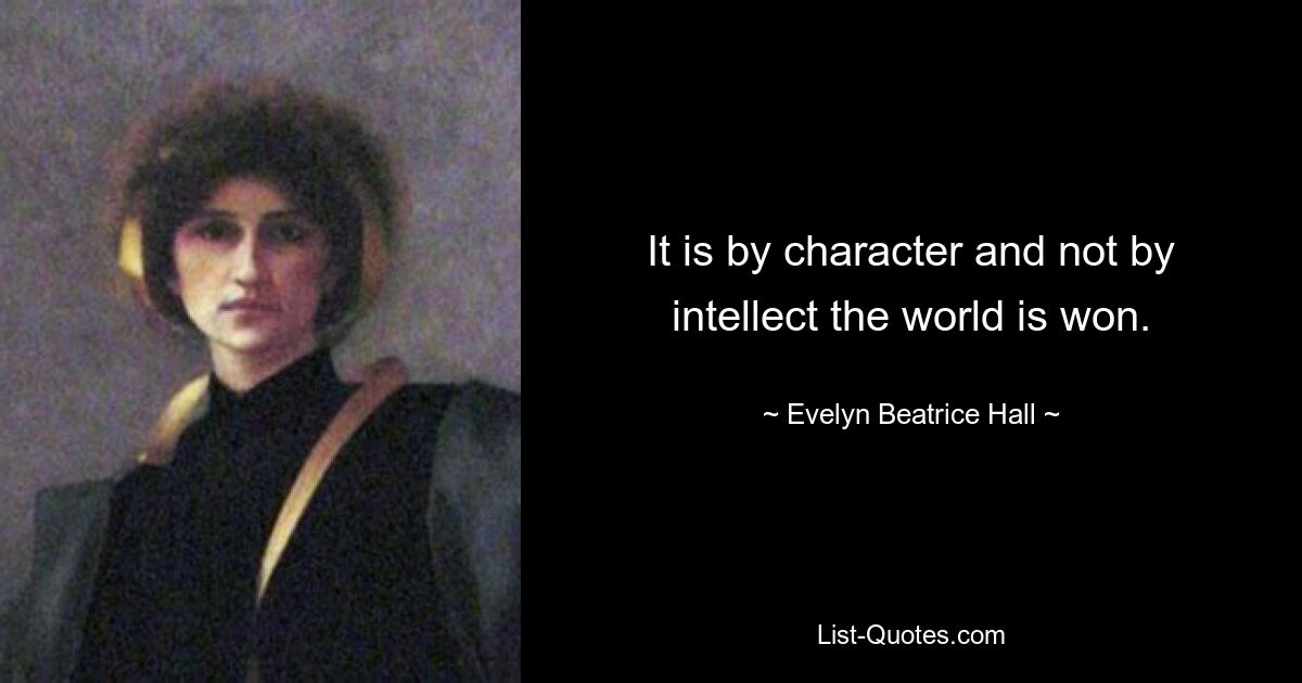 It is by character and not by intellect the world is won. — © Evelyn Beatrice Hall