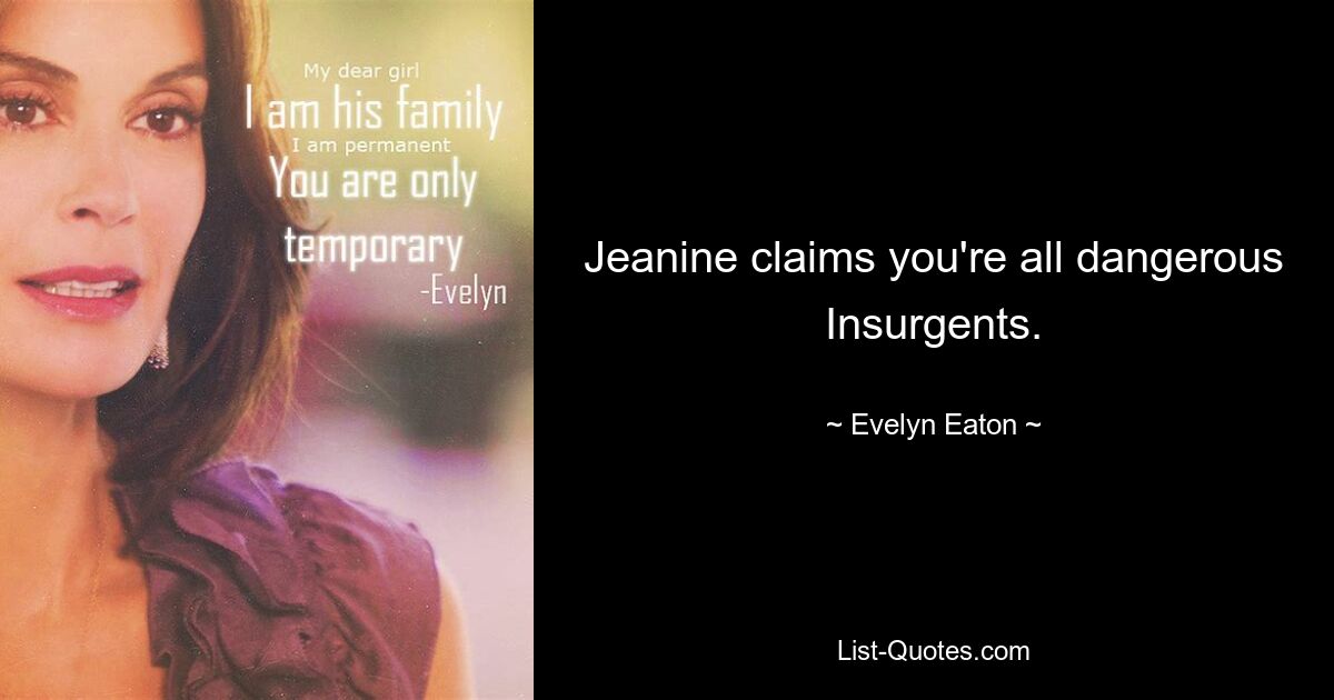 Jeanine claims you're all dangerous Insurgents. — © Evelyn Eaton