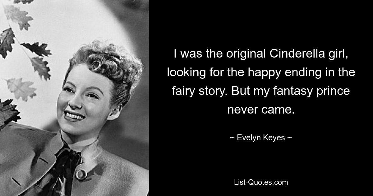 I was the original Cinderella girl, looking for the happy ending in the fairy story. But my fantasy prince never came. — © Evelyn Keyes