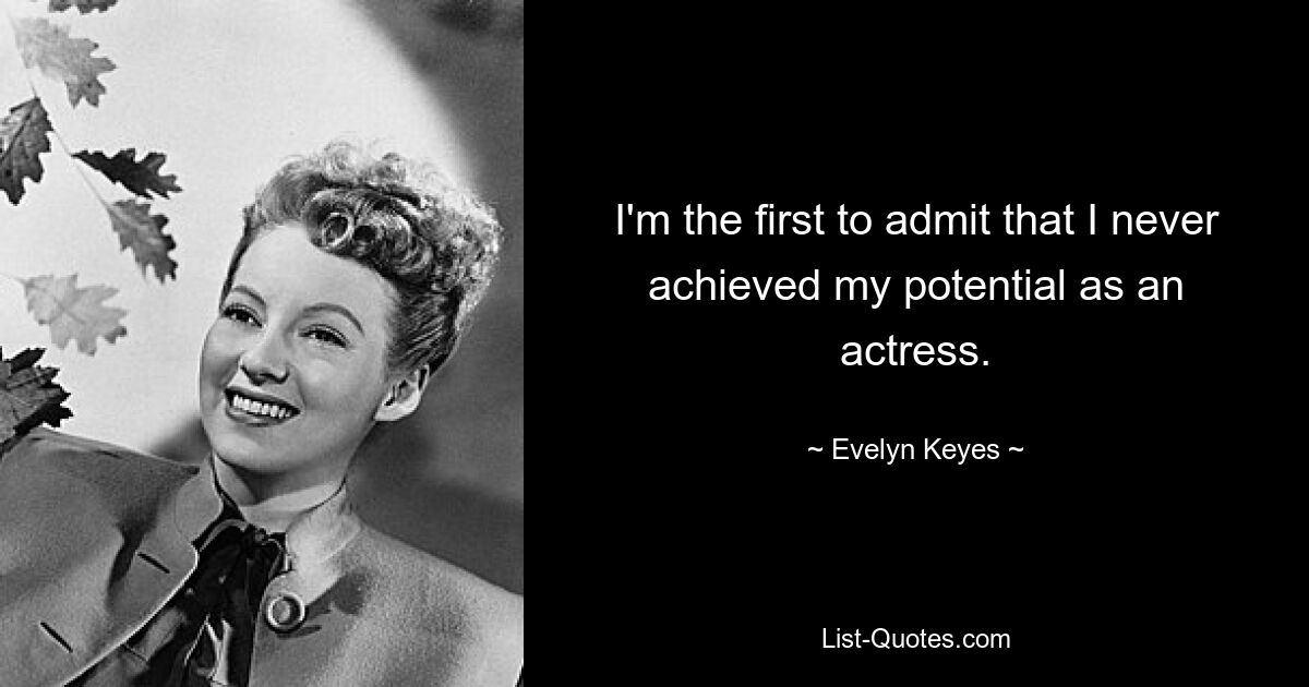 I'm the first to admit that I never achieved my potential as an actress. — © Evelyn Keyes