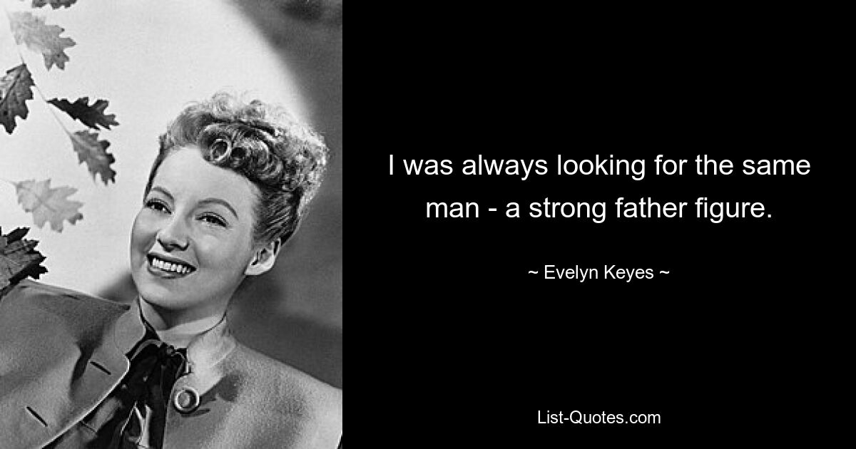 I was always looking for the same man - a strong father figure. — © Evelyn Keyes