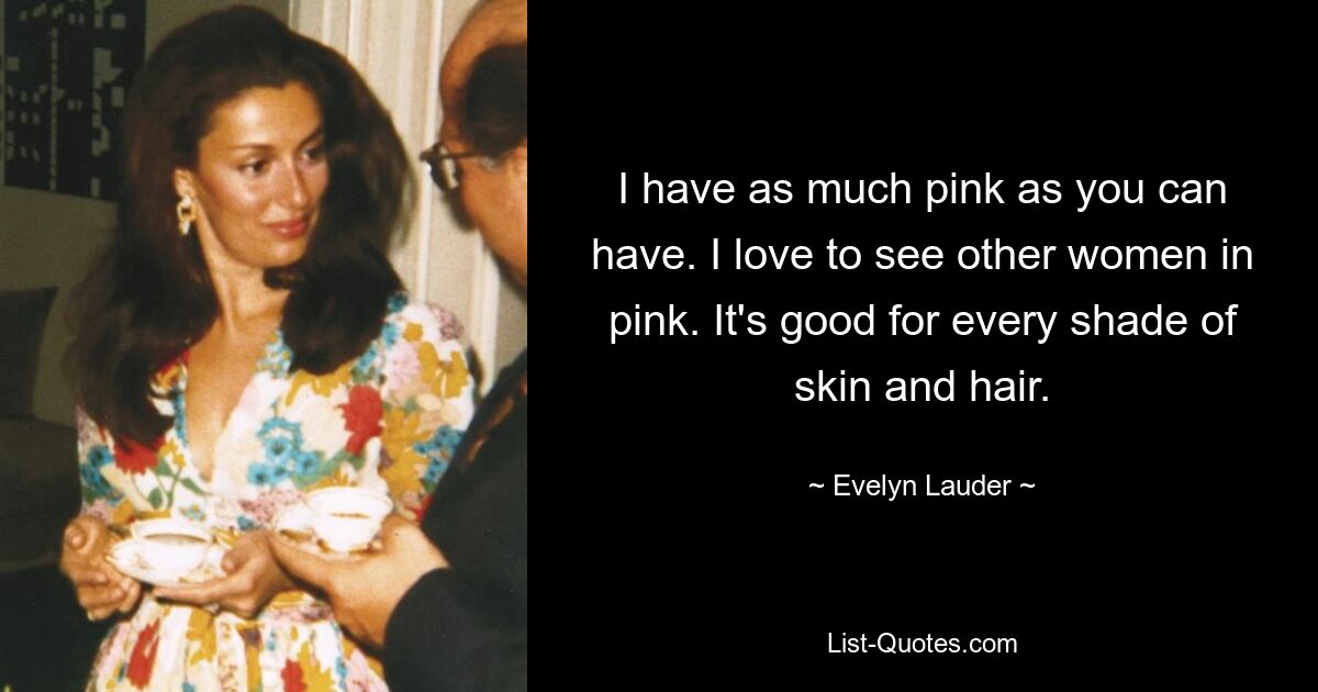 Ich habe so viel Rosa, wie du haben kannst. Ich liebe es, andere Frauen in Rosa zu sehen. Es eignet sich für jeden Haut- und Haarton. — © Evelyn Lauder 