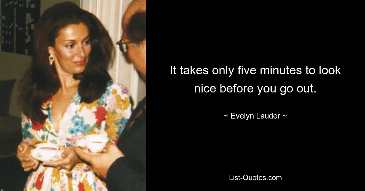 It takes only five minutes to look nice before you go out. — © Evelyn Lauder