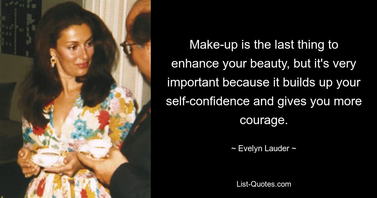 Make-up is the last thing to enhance your beauty, but it's very important because it builds up your self-confidence and gives you more courage. — © Evelyn Lauder