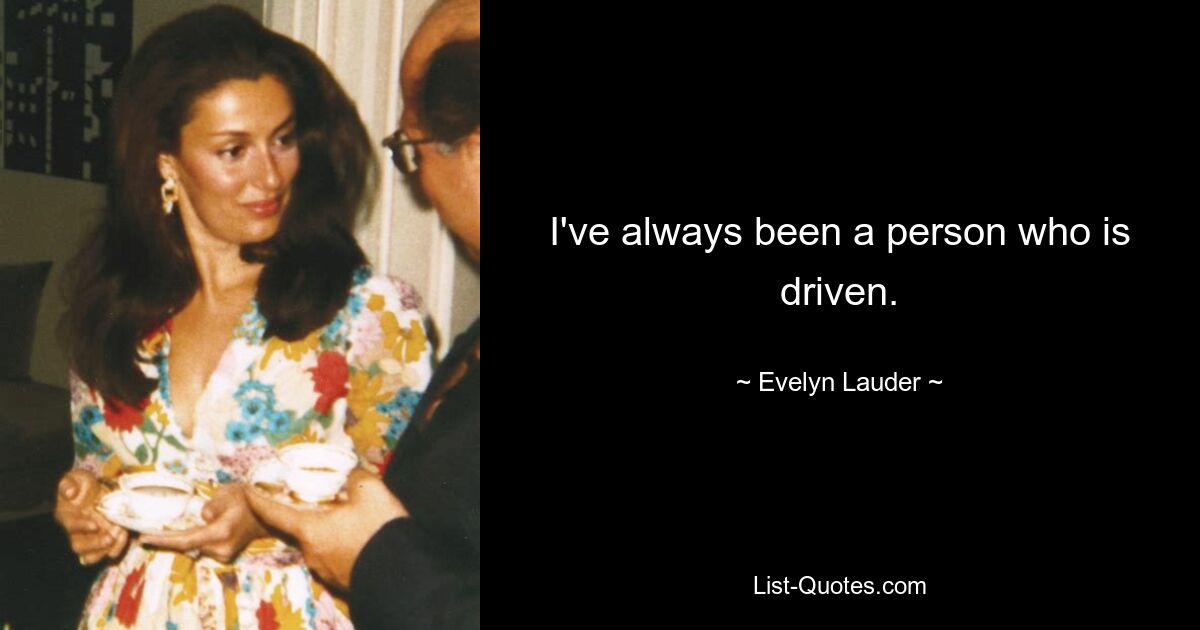 I've always been a person who is driven. — © Evelyn Lauder