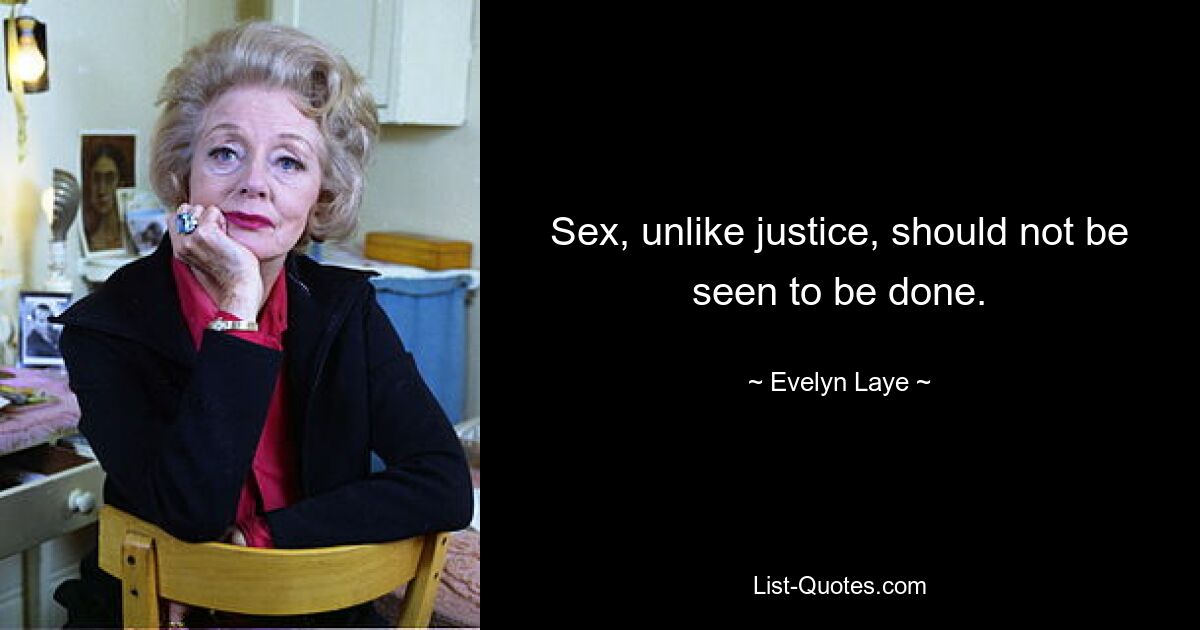 Sex, unlike justice, should not be seen to be done. — © Evelyn Laye