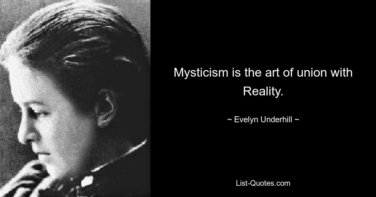 Mystik ist die Kunst der Vereinigung mit der Realität. — © Evelyn Underhill