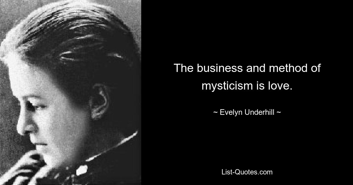 The business and method of mysticism is love. — © Evelyn Underhill