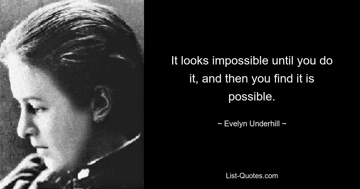 It looks impossible until you do it, and then you find it is possible. — © Evelyn Underhill