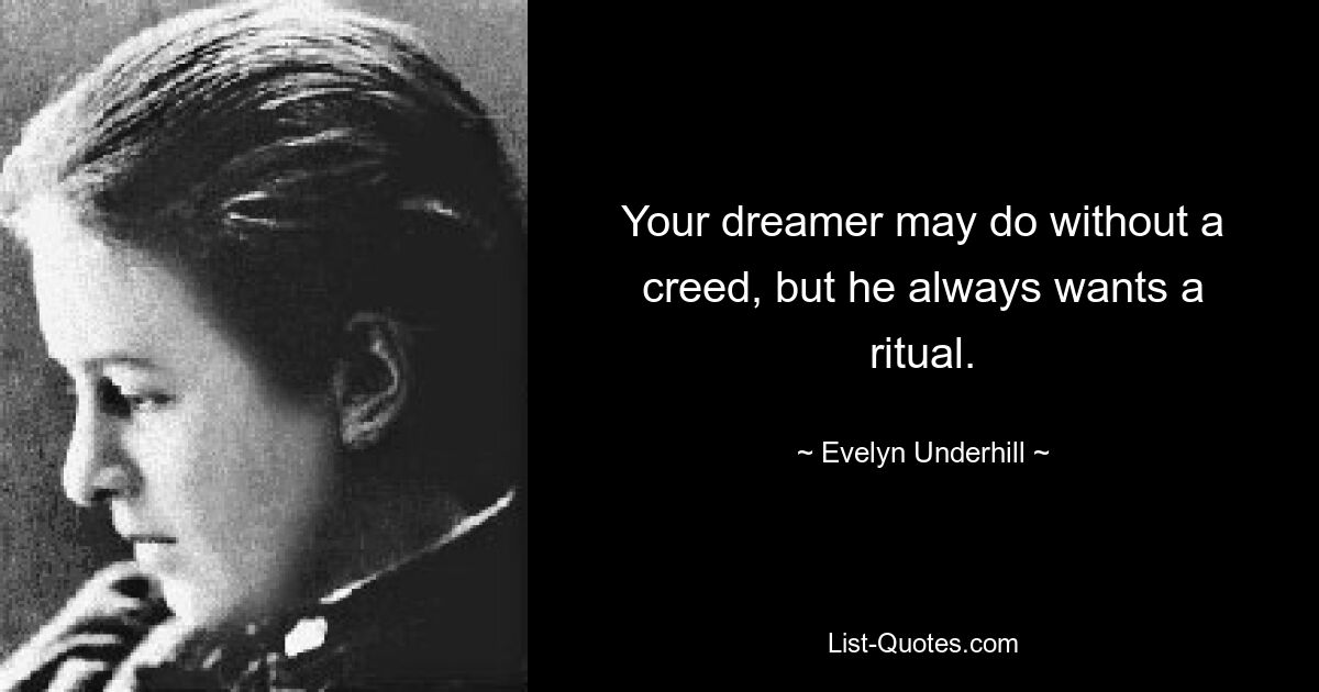 Your dreamer may do without a creed, but he always wants a ritual. — © Evelyn Underhill