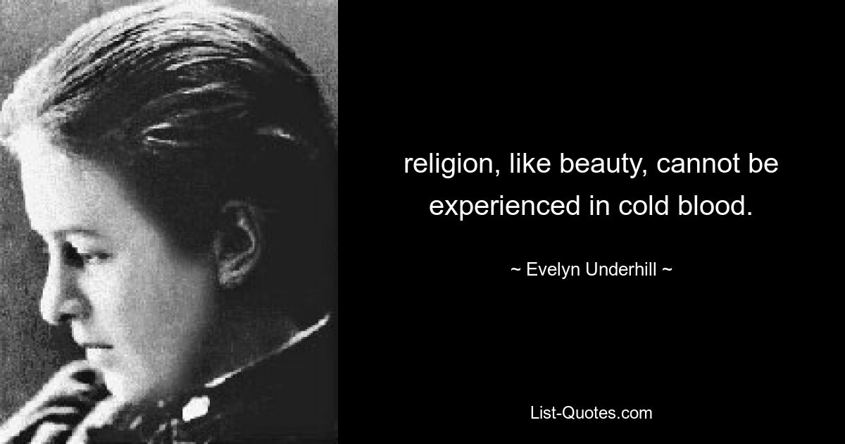 religion, like beauty, cannot be experienced in cold blood. — © Evelyn Underhill