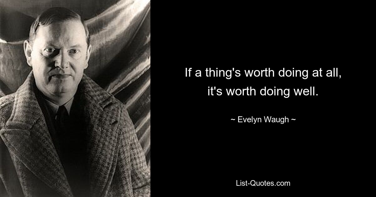 If a thing's worth doing at all, it's worth doing well. — © Evelyn Waugh